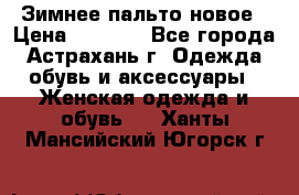 Зимнее пальто новое › Цена ­ 2 500 - Все города, Астрахань г. Одежда, обувь и аксессуары » Женская одежда и обувь   . Ханты-Мансийский,Югорск г.